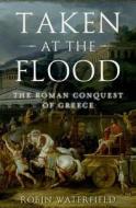 Taken at the Flood: The Roman Conquest of Greece di Robin Waterfield edito da OXFORD UNIV PR
