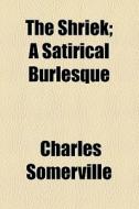 The Shriek; A Satirical Burlesque di Charles Somerville edito da General Books Llc