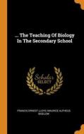 ... The Teaching Of Biology In The Secondary School di Lloyd Francis Ernest Lloyd edito da Franklin Classics