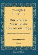 Rheinisches Museum Fur Philologie, 1894, Vol. 49: Mit Einer Karte Und Einer Tabelle (Classic Reprint) di Otto Ribbeck edito da Forgotten Books