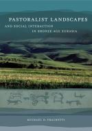 Pastoralist Landscapes and Social Interaction in Bronze Age Eurasia di Michael David Frachetti edito da University of California Press