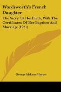 Wordsworth's French Daughter: The Story of Her Birth, with the Certificates of Her Baptism and Marriage (1921) di George McLean Harper edito da Kessinger Publishing