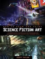 How to Draw and Paint Science Fiction Art: A Complete Course in Building Your Own Futurescapes and Characters, from Scientific Marvels to Dark, Dystop di Geoff Taylor edito da Barron's Educational Series