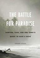 The Battle for Paradise: Surfing, Tuna, and One Town's Quest to Save a Wave di Jeremy Evans edito da UNIV OF NEBRASKA PR