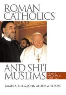 Roman Catholics and Shi'i Muslims: Prayer, Passion, and Politics di James A. Bill edito da University of North Carolina Press