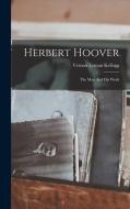 Herbert Hoover: The Man And His Work di Vernon Lyman Kellogg edito da LEGARE STREET PR