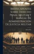 Breves Apuntes Sobre Derecho Penal Militar Y Manual De Administración De Justicia Militar di Arturo Paz edito da LEGARE STREET PR