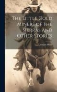 The Little Gold Miners of the Sierras and Other Stories di Joaquin Miller edito da LEGARE STREET PR