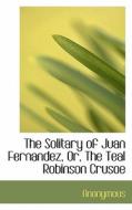 The Solitary Of Juan Fernandez, Or, The Teal Robinson Crusoe di Anonymous edito da Bibliolife