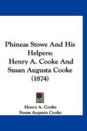 Phineas Stowe and His Helpers: Henry A. Cooke and Susan Augusta Cooke (1874) di Henry A. Cooke, Susan Augusta Cooke edito da Kessinger Publishing