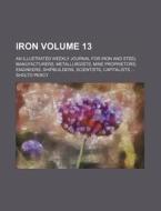 Iron Volume 13; An Illustrated Weekly Journal for Iron and Steel Manufacturers, Metallurgists, Mine Proprietors, Engineers, Shipbuilders, Scientists, di Sholto Percy edito da Rarebooksclub.com