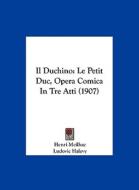 Il Duchino: Le Petit Duc, Opera Comica in Tre Atti (1907) di Henri Meilhac, Ludovic Halevy edito da Kessinger Publishing