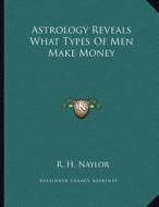 Astrology Reveals What Types of Men Make Money di R. H. Naylor edito da Kessinger Publishing