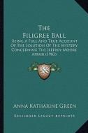 The Filigree Ball the Filigree Ball: Being a Full and True Account of the Solution of the Mysterybeing a Full and True Account of the Solution of the di Anna Katharine Green edito da Kessinger Publishing