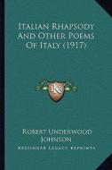 Italian Rhapsody and Other Poems of Italy (1917) di Robert Underwood Johnson edito da Kessinger Publishing