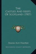 The Castles and Keeps of Scotland (1907) the Castles and Keeps of Scotland (1907) di Frank Roy Fraprie edito da Kessinger Publishing