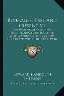 Beverages, Past and Present V1: An Historical Sketch of Their Production, Together with a Study of the Customs Connected with Their Use (1908) di Edward Randolph Emerson edito da Kessinger Publishing