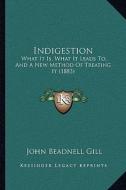 Indigestion: What It Is, What It Leads To, and a New Method of Treating It (1883) di John Beadnell Gill edito da Kessinger Publishing