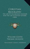 Christian Biography: The Life of Archbishop Cranmer and the Life of Bishop Latimer (1854) di William Gilpin edito da Kessinger Publishing