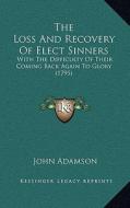 The Loss and Recovery of Elect Sinners: With the Difficulty of Their Coming Back Again to Glory (1795) di John Adamson edito da Kessinger Publishing