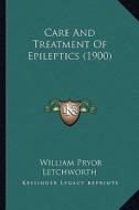 Care and Treatment of Epileptics (1900) di William Pryor Letchworth edito da Kessinger Publishing