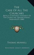 The Care of All the Churches: Being a Scriptural Statement of the Character, Qualifications, Ordination (1888) di Thomas Munnell edito da Kessinger Publishing