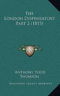 The London Dispensatory Part 2 (1815) di Anthony Todd Thomson edito da Kessinger Publishing