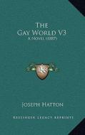 The Gay World V3: A Novel (1887) di Joseph Hatton edito da Kessinger Publishing