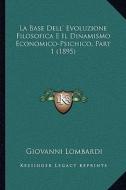 La Base Dell' Evoluzione Filosofica E Il Dinamismo Economico-Psichico, Part 1 (1895) di Giovanni Lombardi edito da Kessinger Publishing