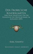 Der Frobel'sche Kindergarten: Und Seine Bedeutung Fur Die Erhaltung Des Deutschthums Im Auslande (1895) di Karl Knortz edito da Kessinger Publishing