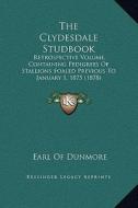 The Clydesdale Studbook: Retrospective Volume, Containing Pedigrees of Stallions Foaled Previous to January 1, 1875 (1878) di Earl Of Dunmore edito da Kessinger Publishing