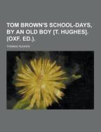 Tom Brown\'s School-days, By An Old Boy [t. Hughes]. (oxf. Ed.) di Thomas Hughes edito da Theclassics.us