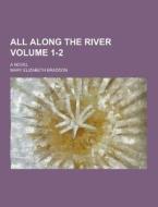 All Along The River; A Novel Volume 1-2 di Mary Elizabeth Braddon edito da Theclassics.us