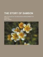 The Story of Samson; And Its Place in the Religious Development of Mankind di Paul Carus edito da Rarebooksclub.com