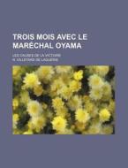 Trois Mois Avec Le Marechal Oyama; Les Causes De La Victoire di R. Villetard De Laguerie edito da General Books Llc