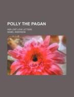 Polly The Pagan; Her Lost Love Letters di Isabel Anderson edito da General Books Llc