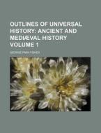 Outlines of Universal History Volume 1; Ancient and Mediaeval History di George Park Fisher edito da Rarebooksclub.com