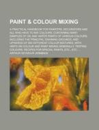 Paint & Colour Mixing; A Practical Handbook for Painters, Decorators and All Who Have to Mix Colours, Containing Many Samples of Oil and Water Paints di Arthur Seymour Jennings edito da Rarebooksclub.com