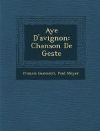Aye D'Avignon: Chanson de Geste di Francois Guessard, Paul Meyer edito da SARASWATI PR