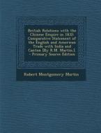 British Relations with the Chinese Empire in 1832: Comparative Statement of the English and American Trade with India and Canton [By R.M. Martin.]. di Robert Montgomery Martin edito da Nabu Press
