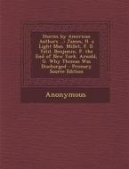 Stories by American Authors ...: James, H. a Light Man. Millet, F. D. Yatil. Benjamin, P. the End of New York. Arnold, G. Why Thomas Was Discharged di Anonymous edito da Nabu Press