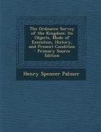 The Ordnance Survey of the Kingdom: Its Objects, Mode of Execution, History, and Present Condition - Primary Source Edition di Henry Spencer Palmer edito da Nabu Press