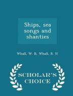 Ships, Sea Songs And Shanties - Scholar's Choice Edition di Whall W B, Whall R H edito da Scholar's Choice