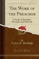 The Work Of The Preacher di Lewis O Brastow edito da Forgotten Books