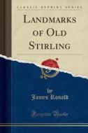 Landmarks Of Old Stirling (classic Reprint) di James Ronald edito da Forgotten Books