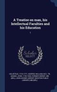 A Treatise on Man, His Intellectual Faculties and His Education: 1 di Helvetius, William Hooper, John Adams edito da CHIZINE PUBN