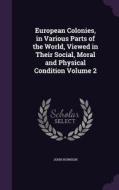 European Colonies, In Various Parts Of The World, Viewed In Their Social, Moral And Physical Condition Volume 2 di John Howison edito da Palala Press