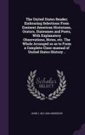 The United States Reader; Embracing Selections From Eminent American Historians, Orators, Statesmen And Poets, With Explanatory Observations, Notes, E di John J 1821-1906 Anderson edito da Palala Press
