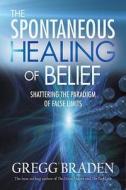 The Spontaneous Healing of Belief: Shattering the Paradigm of False Limits di Gregg Braden edito da Hay House