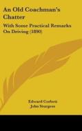 An Old Coachman's Chatter: With Some Practical Remarks on Driving (1890) di Edward Corbett edito da Kessinger Publishing